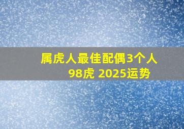 属虎人最佳配偶3个人98虎 2025运势